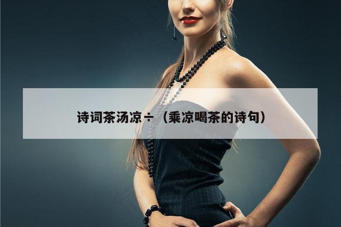 诗词茶汤凉÷（乘凉喝茶的诗句）