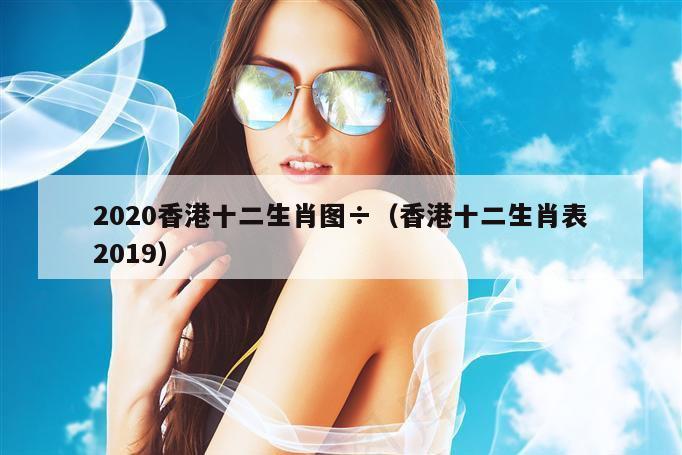 2020香港十二生肖图÷（香港十二生肖表2019）