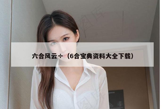 六合风云÷（6合宝典资料大全下载）
