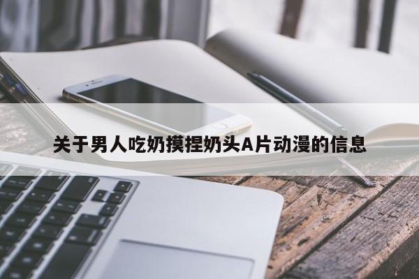 关于男人吃奶摸捏奶头A片动漫的信息