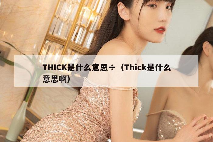 THICK是什么意思÷（Thick是什么意思啊）